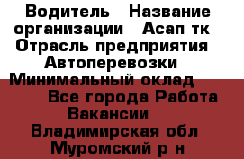 Водитель › Название организации ­ Асап тк › Отрасль предприятия ­ Автоперевозки › Минимальный оклад ­ 90 000 - Все города Работа » Вакансии   . Владимирская обл.,Муромский р-н